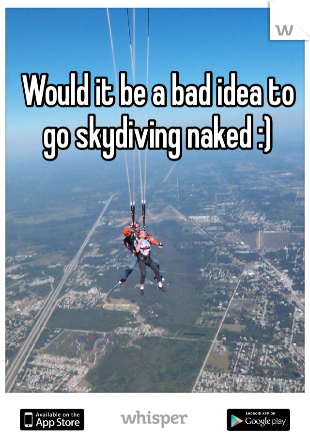 Would it be a bad idea to go skydiving naked :)