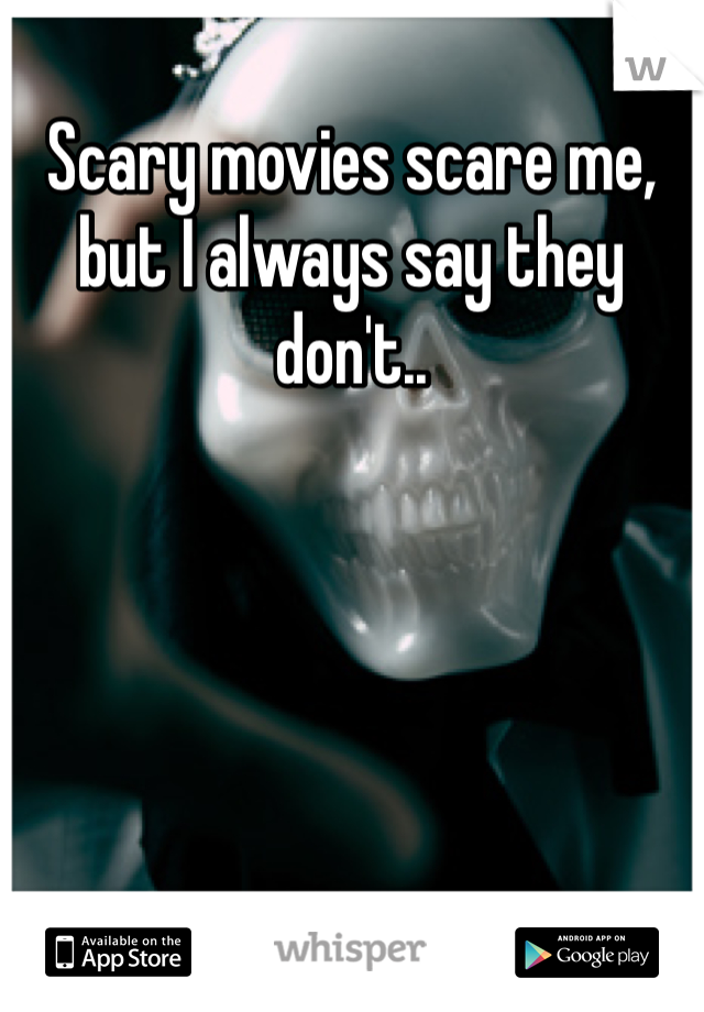 Scary movies scare me, but I always say they don't..