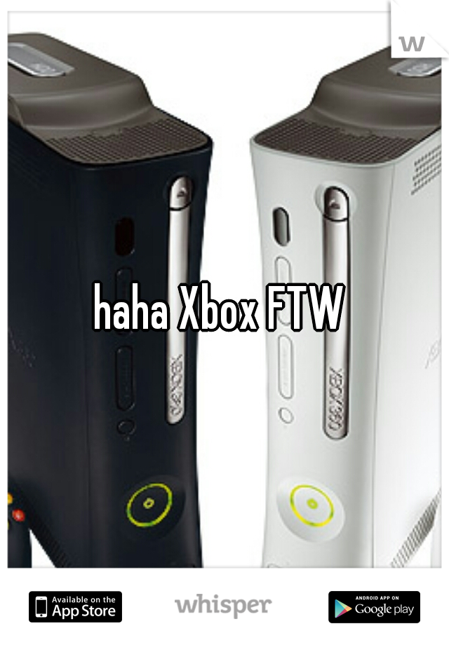 haha Xbox FTW 