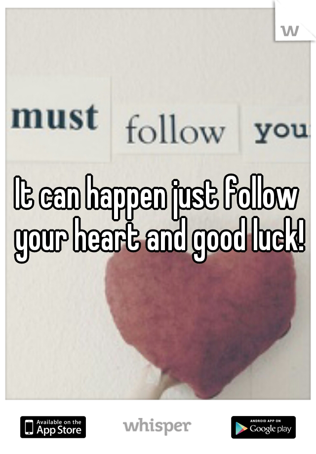 It can happen just follow your heart and good luck!