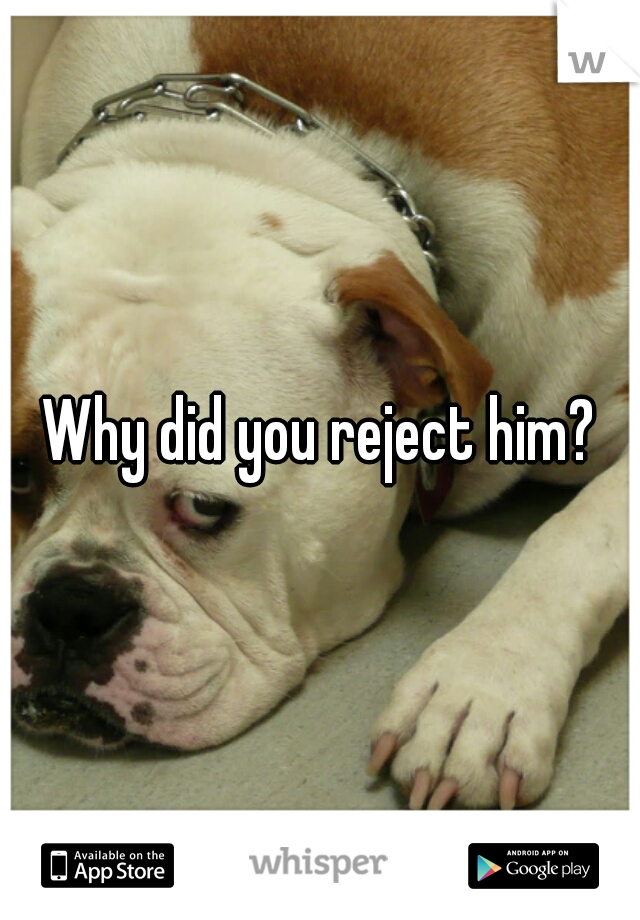 Why did you reject him?