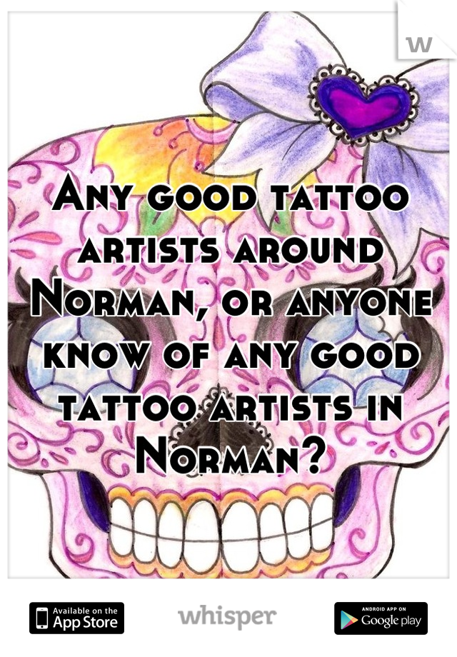 Any good tattoo artists around Norman, or anyone know of any good tattoo artists in Norman?