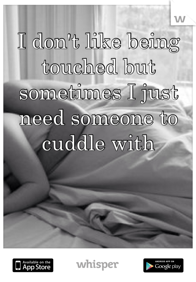 I don't like being touched but sometimes I just need someone to cuddle with