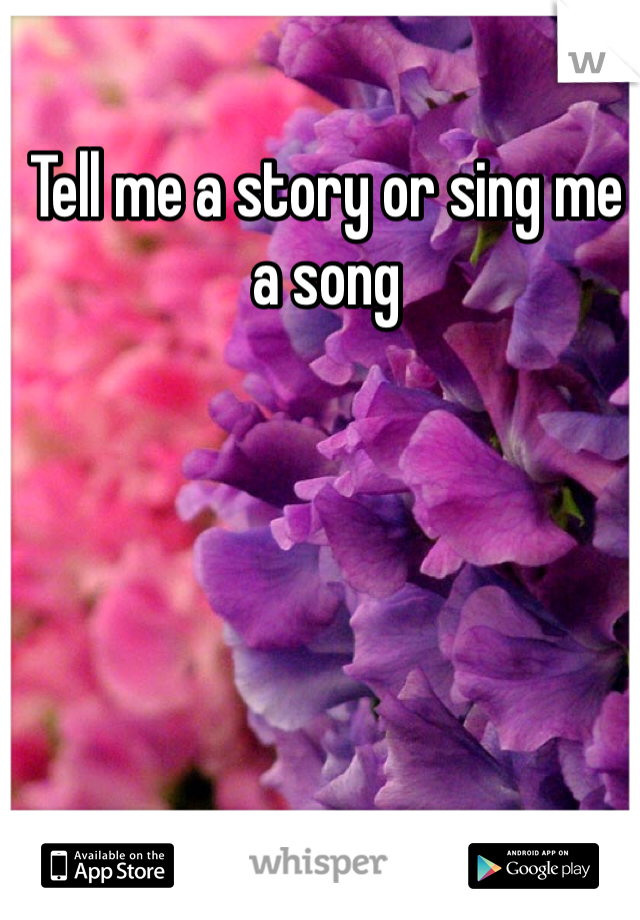 Tell me a story or sing me a song 