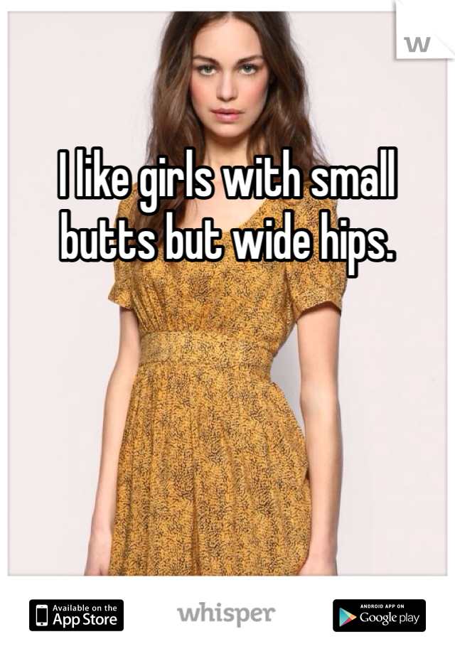 I like girls with small butts but wide hips. 