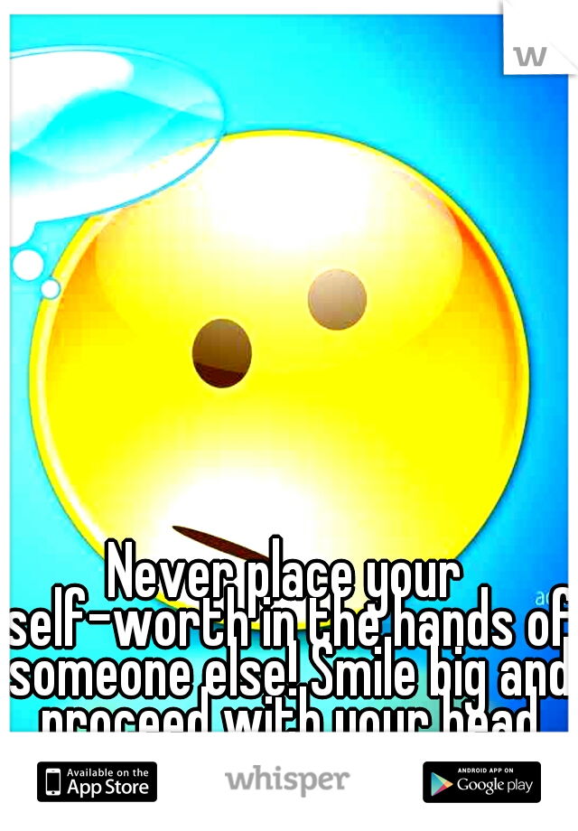 Never place your self-worth in the hands of someone else! Smile big and proceed with your head held high.