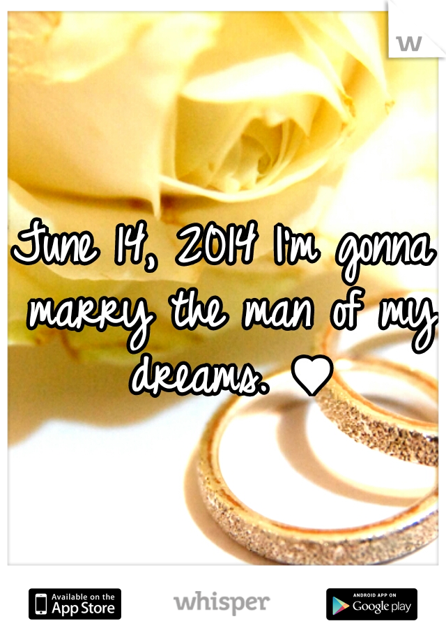 June 14, 2014 I'm gonna marry the man of my dreams. ♥