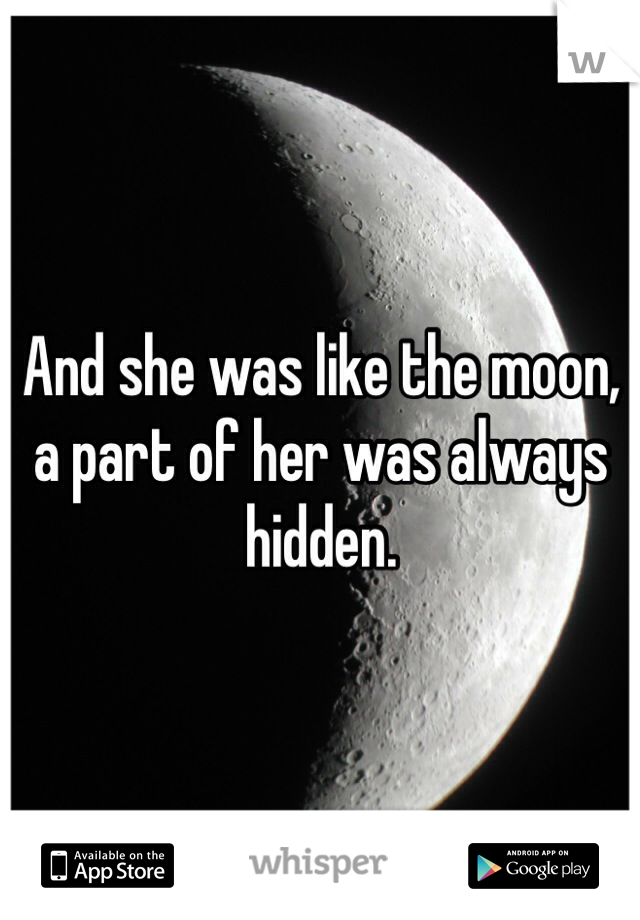 And she was like the moon, a part of her was always hidden. 