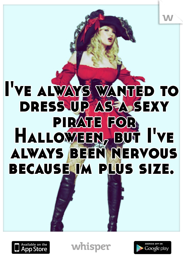 I've always wanted to dress up as a sexy pirate for Halloween, but I've always been nervous because im plus size. 