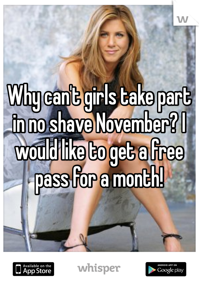 Why can't girls take part in no shave November? I would like to get a free pass for a month! 