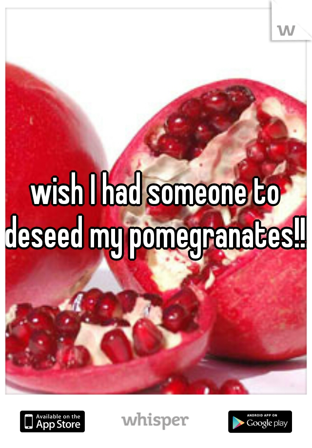 wish I had someone to deseed my pomegranates!!!!