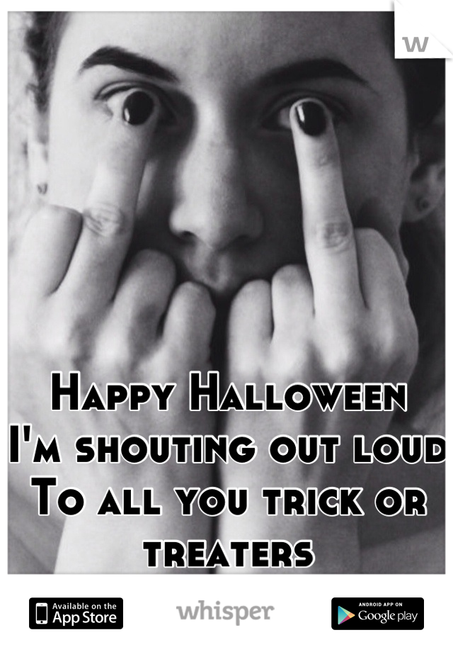 Happy Halloween  
I'm shouting out loud
To all you trick or treaters