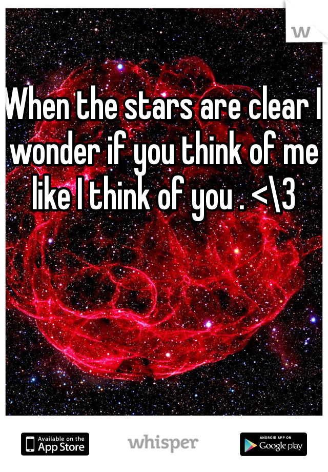 When the stars are clear I wonder if you think of me like I think of you . <\3 