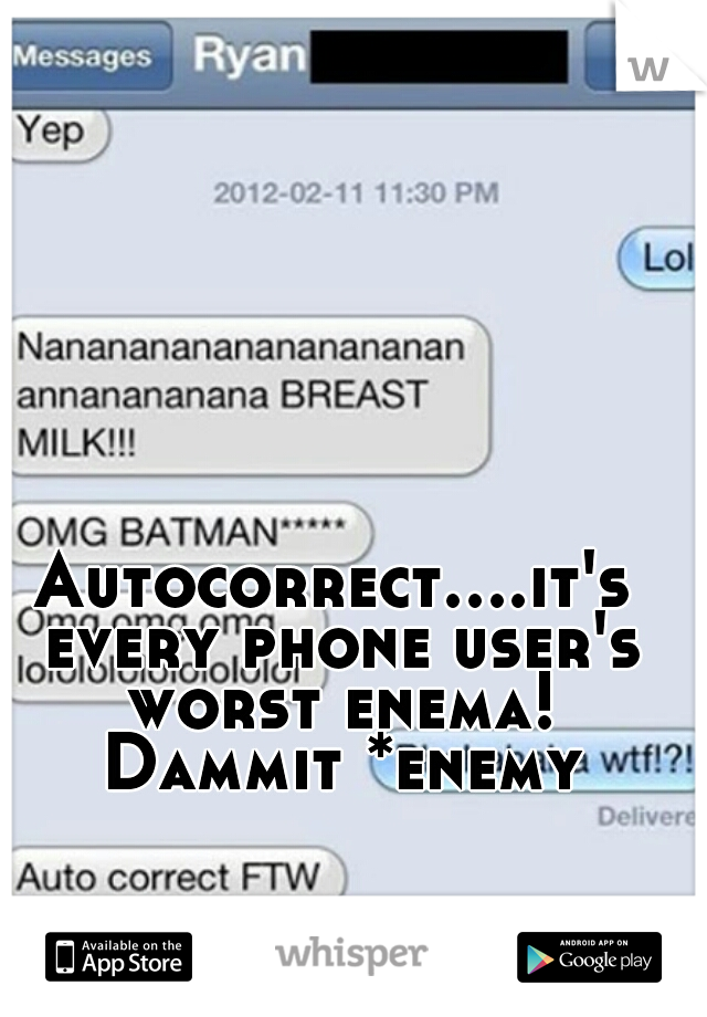 Autocorrect....it's every phone user's worst enema! Dammit *enemy