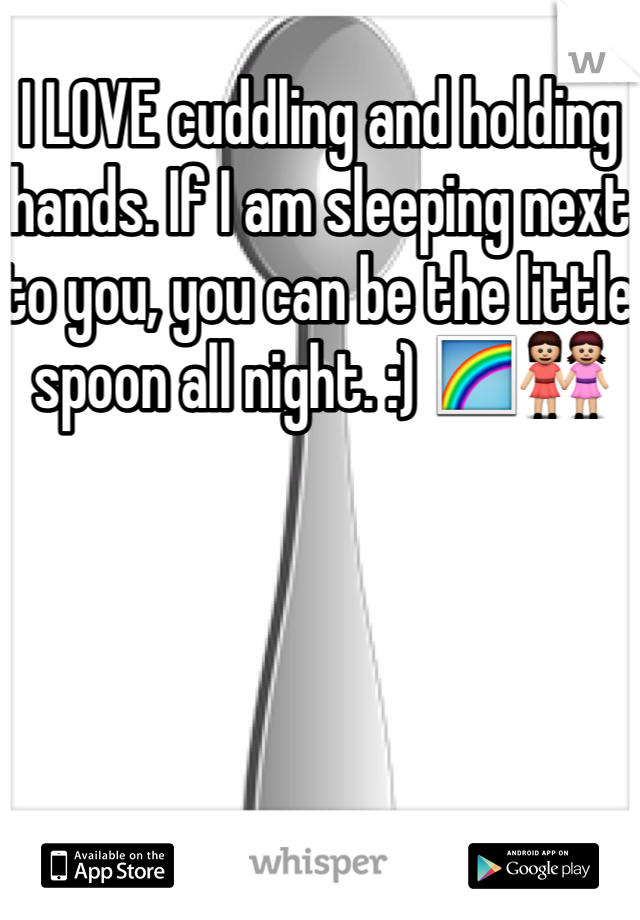 I LOVE cuddling and holding hands. If I am sleeping next to you, you can be the little spoon all night. :) 🌈👭