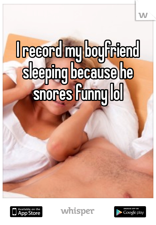 I record my boyfriend sleeping because he snores funny lol