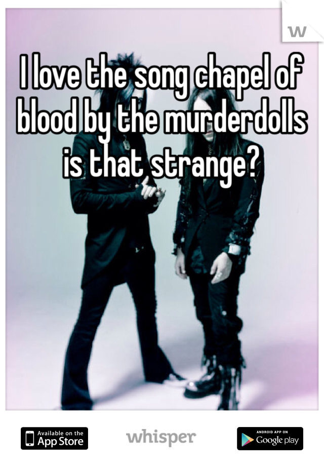 I love the song chapel of blood by the murderdolls is that strange?