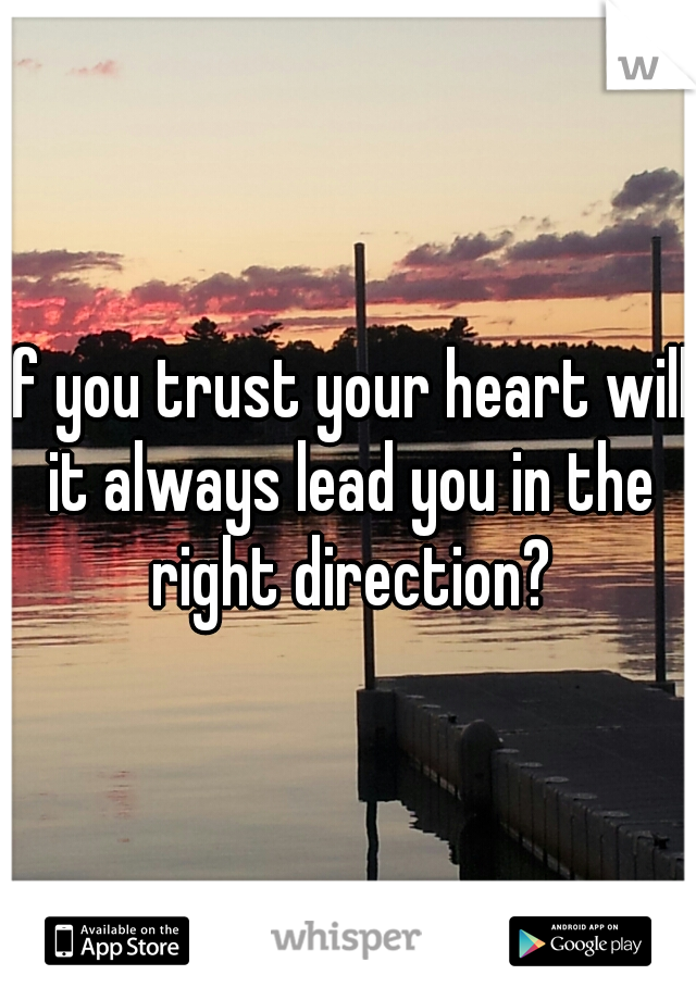 if you trust your heart will it always lead you in the right direction?
