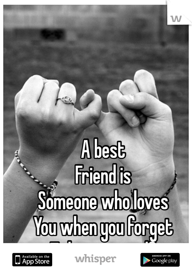 A best 
Friend is 
Someone who loves
You when you forget
To love yourself 