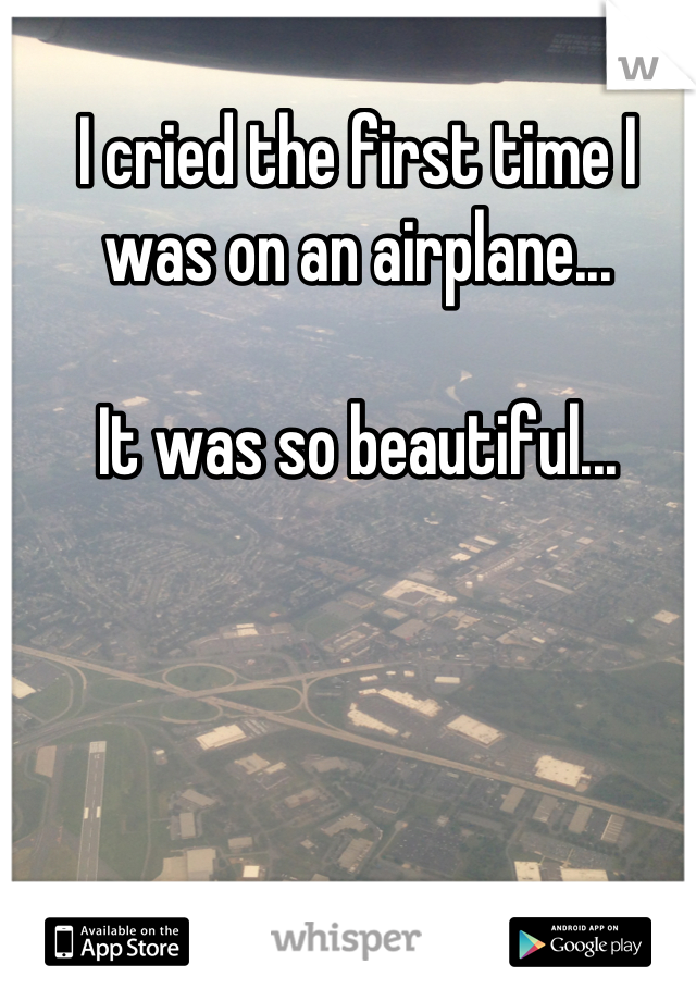 I cried the first time I was on an airplane...

It was so beautiful...




I'm such a wimp.