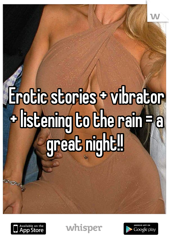 Erotic stories + vibrator + listening to the rain = a great night!! 