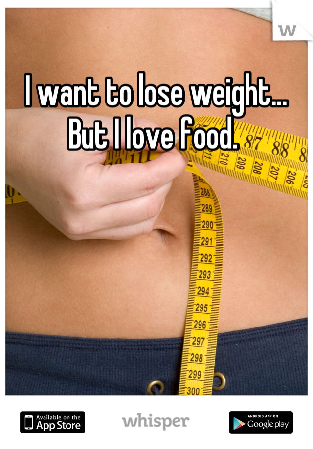 I want to lose weight... But I love food. 