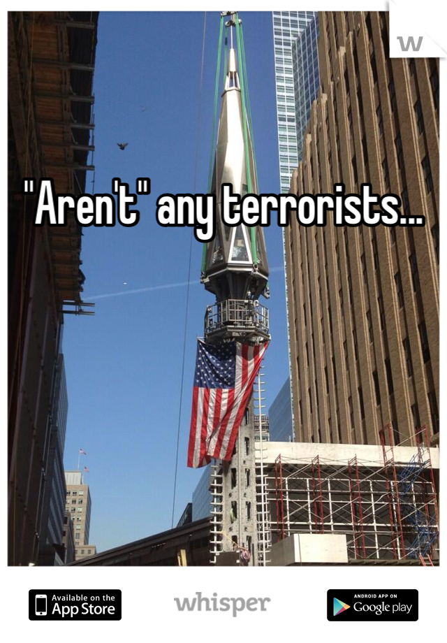 "Aren't" any terrorists...