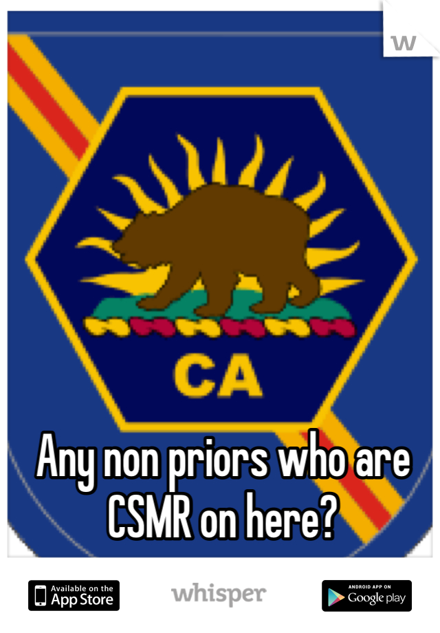 Any non priors who are CSMR on here? 

