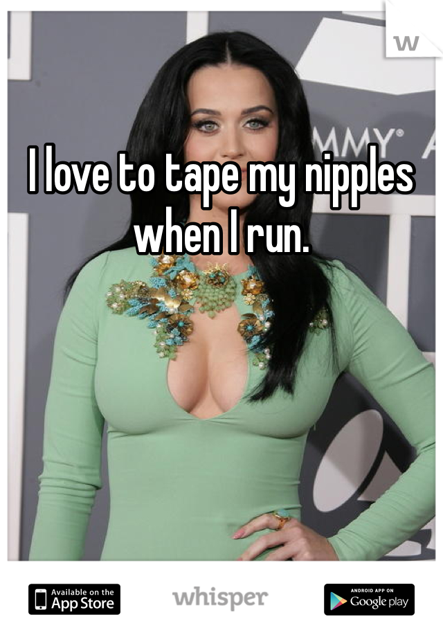 I love to tape my nipples when I run.