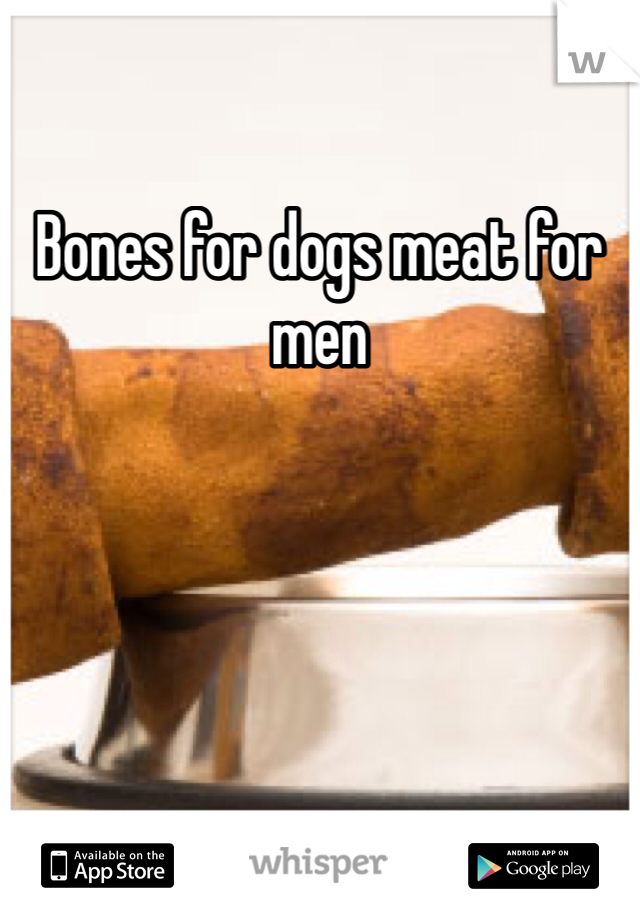 Bones for dogs meat for men