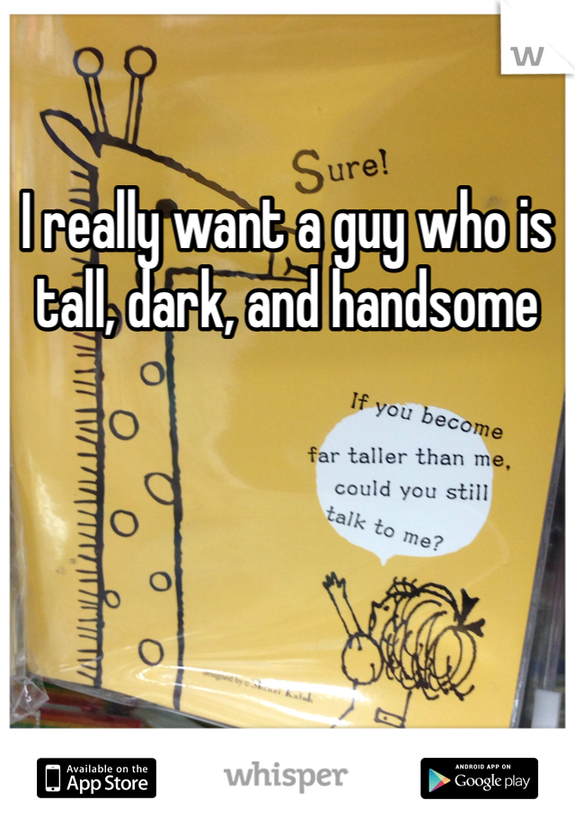 I really want a guy who is tall, dark, and handsome