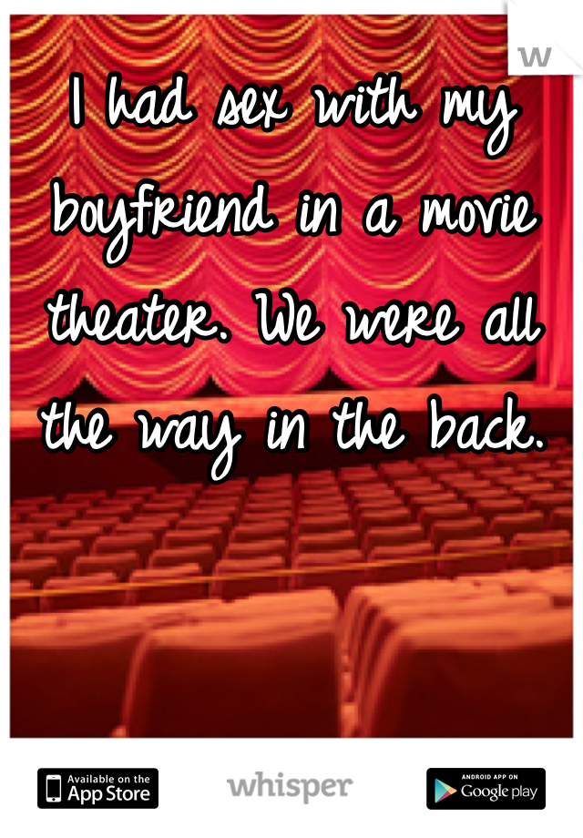 I had sex with my boyfriend in a movie theater. We were all the way in the back.