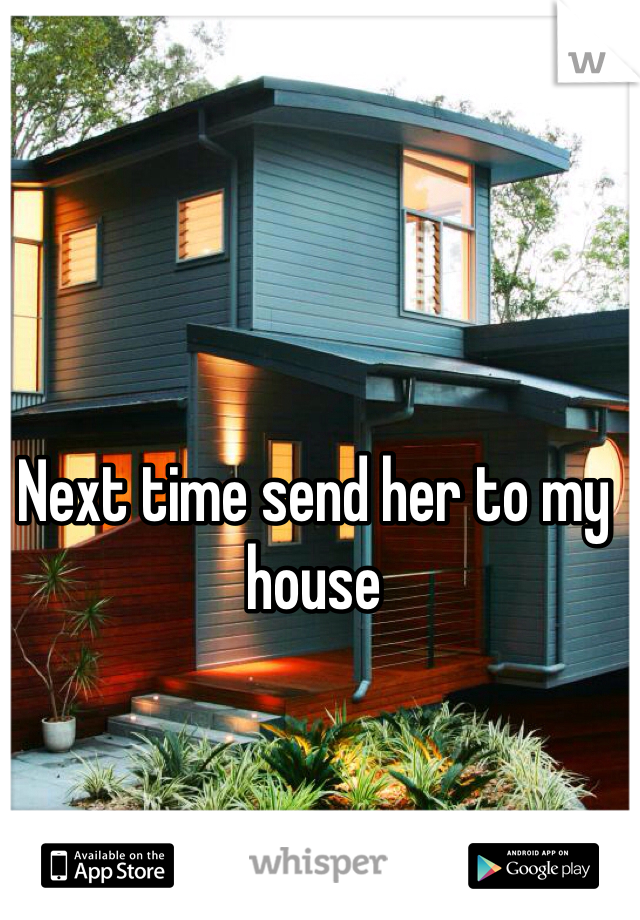 Next time send her to my house 
