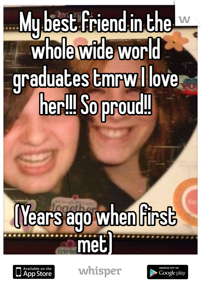 My best friend in the whole wide world graduates tmrw I love her!!! So proud!! 



(Years ago when first met) 