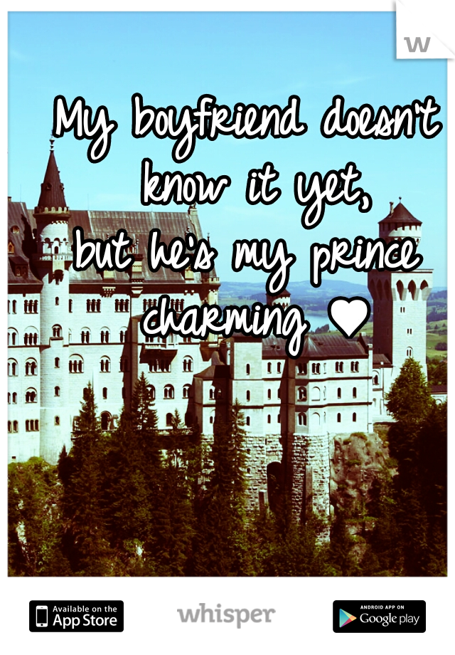 My boyfriend doesn't know it yet,
but he's my prince charming ♥