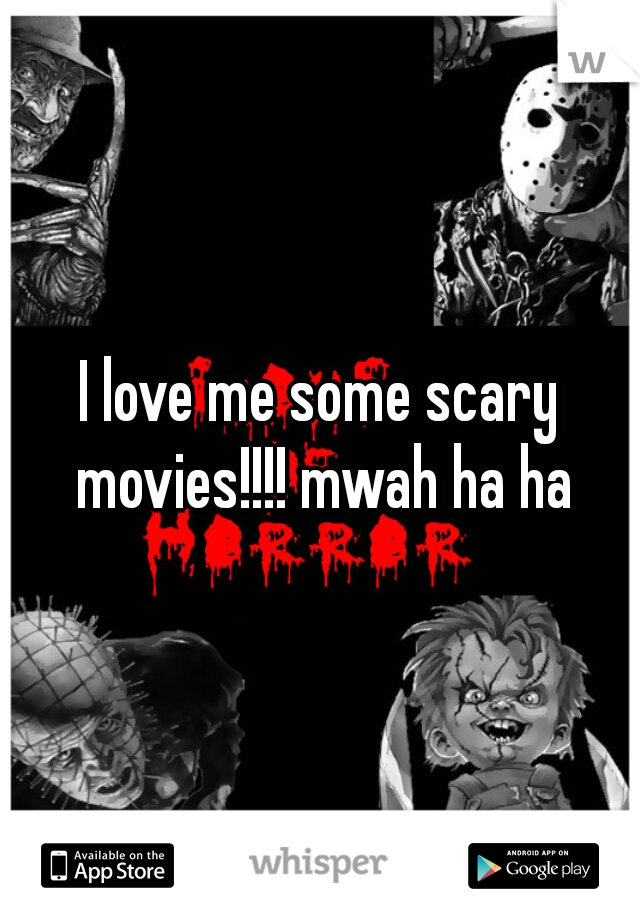 I love me some scary movies!!!! mwah ha ha