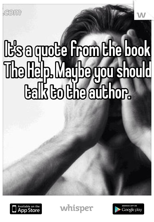 It's a quote from the book The Help. Maybe you should talk to the author. 