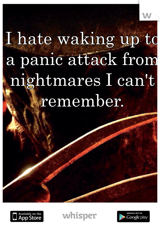 I hate waking up to a panic attack from nightmares I can't remember. 