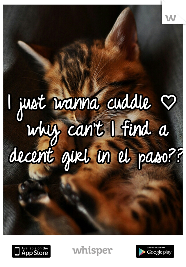 I just wanna cuddle ♡ why can't I find a decent girl in el paso?? 