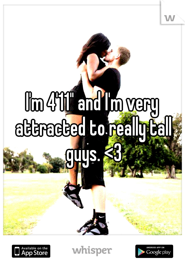 I'm 4'11" and I'm very attracted to really tall guys. <3