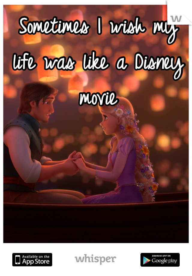 Sometimes I wish my life was like a Disney movie