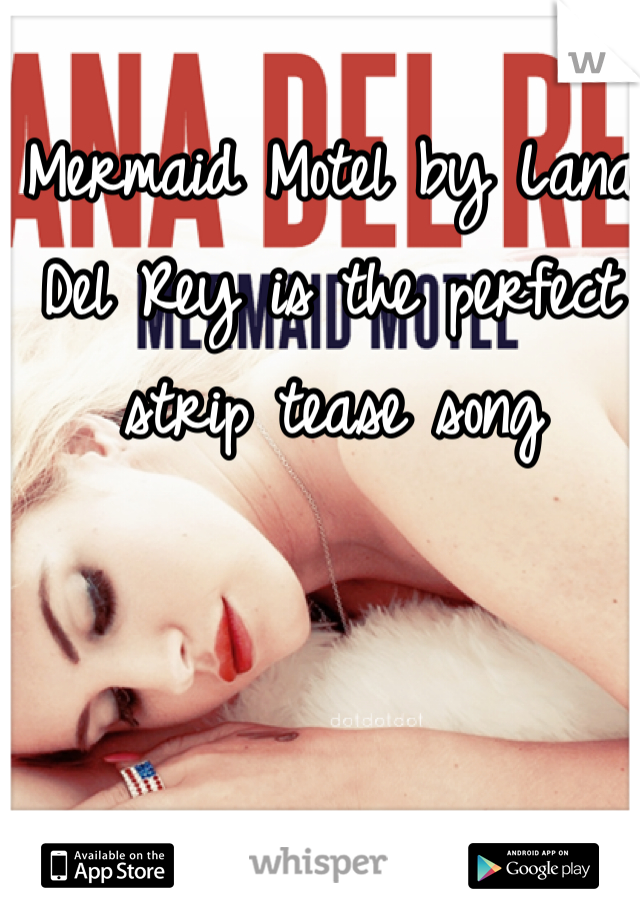 Mermaid Motel by Lana Del Rey is the perfect strip tease song