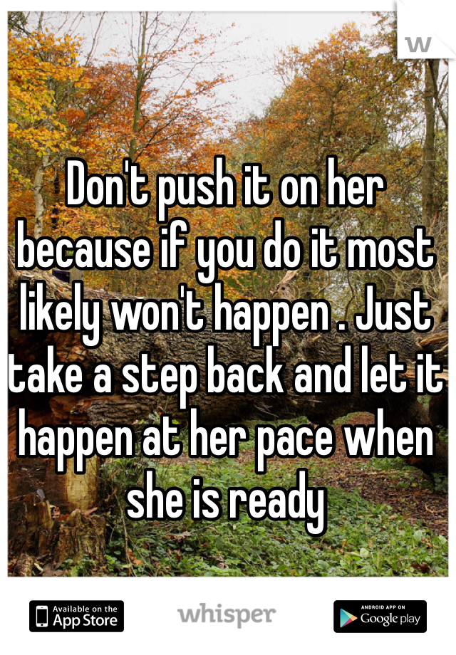 Don't push it on her because if you do it most likely won't happen . Just take a step back and let it happen at her pace when she is ready