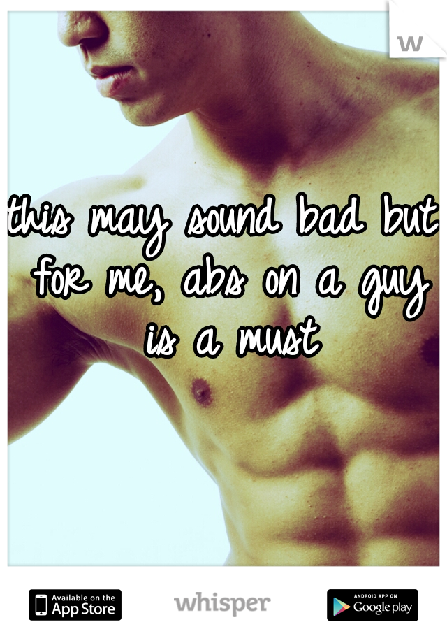 this may sound bad but for me, abs on a guy is a must