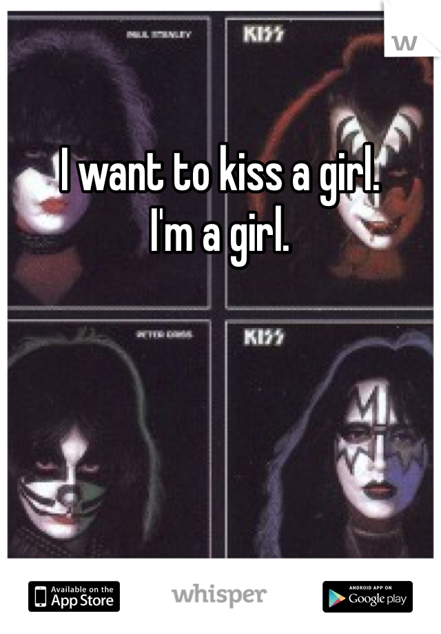 I want to kiss a girl.
I'm a girl.