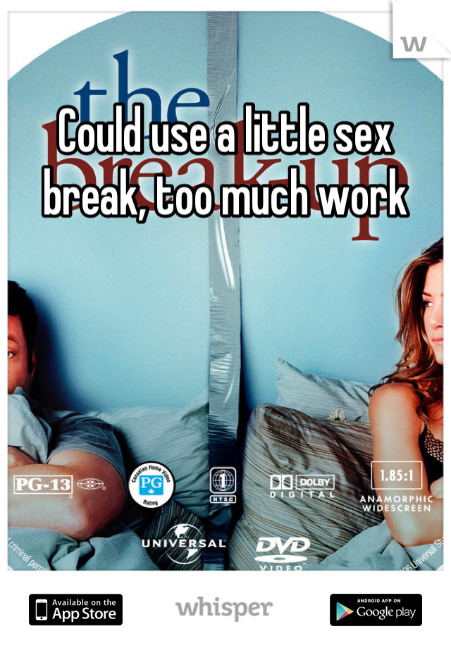 Could use a little sex break, too much work