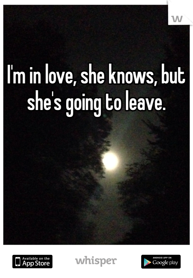 I'm in love, she knows, but she's going to leave. 