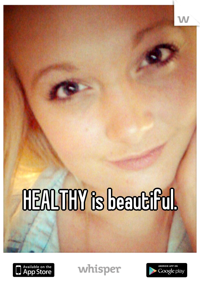 HEALTHY is beautiful. 