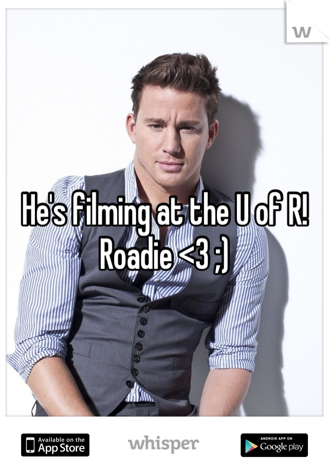 He's filming at the U of R! Roadie <3 ;)