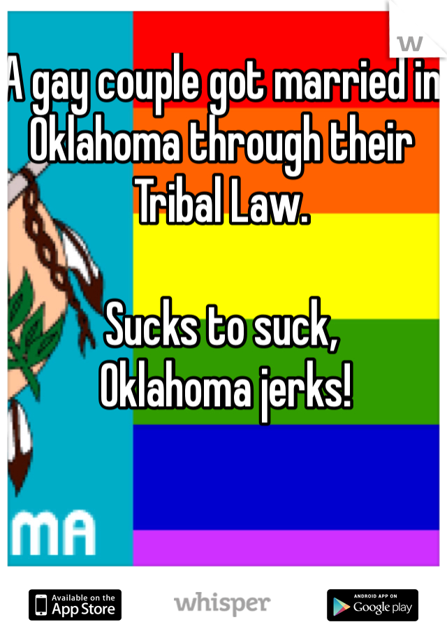 A gay couple got married in Oklahoma through their Tribal Law.

Sucks to suck,
 Oklahoma jerks!